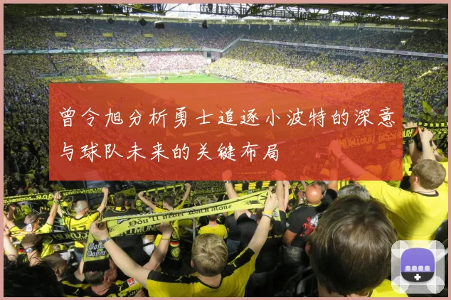 曾令旭分析勇士追逐小波特的深意与球队未来的关键布局