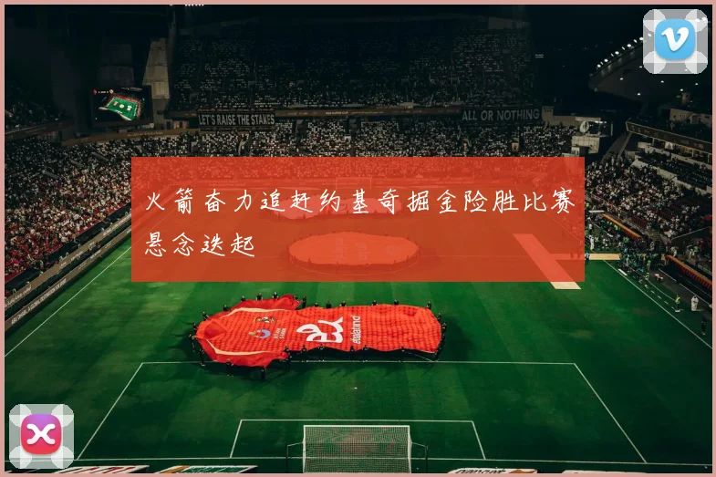 火箭奋力追赶约基奇掘金险胜比赛悬念迭起
