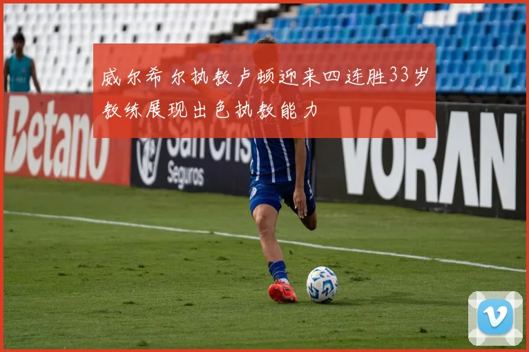 威尔希尔执教卢顿迎来四连胜33岁教练展现出色执教能力