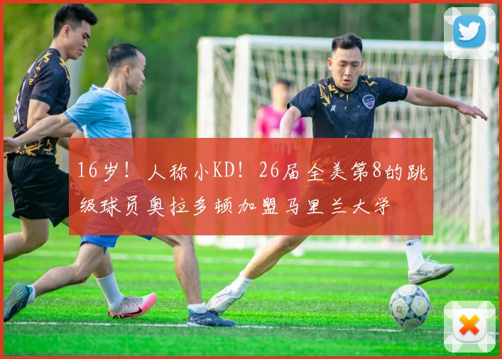 16岁！人称小KD！26届全美第8的跳级球员奥拉多顿加盟马里兰大学