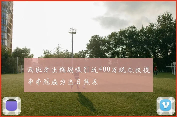 西班牙出线战吸引近400万观众收视率夺冠成为当日焦点