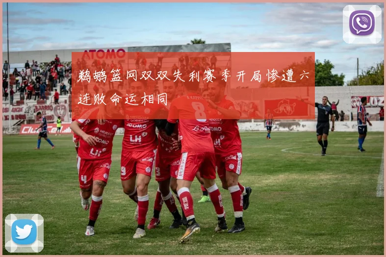 鹈鹕篮网双双失利赛季开局惨遭六连败命运相同