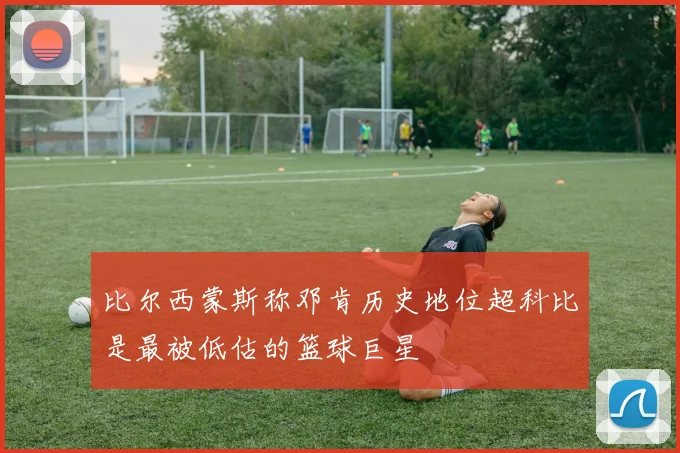 比尔西蒙斯称邓肯历史地位超科比是最被低估的篮球巨星