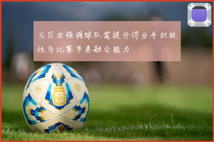 戈贝尔强调球队需提升得分手积极性与比赛节奏融合能力