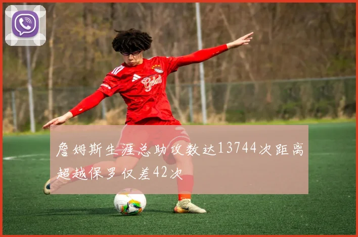 詹姆斯生涯总助攻数达13744次距离超越保罗仅差42次