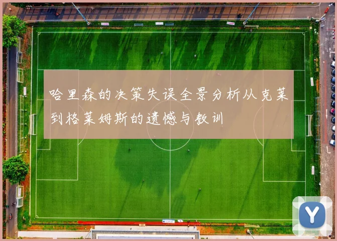 哈里森的决策失误全景分析从克莱到格莱姆斯的遗憾与教训