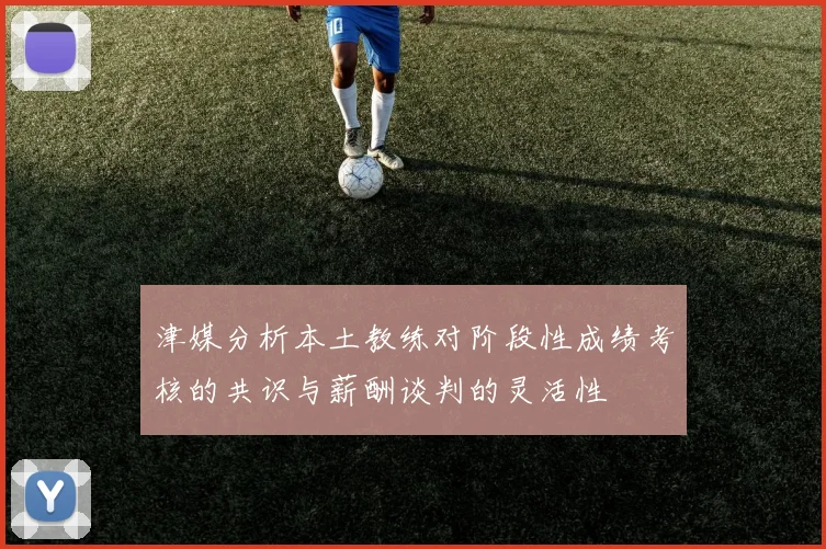 津媒分析本土教练对阶段性成绩考核的共识与薪酬谈判的灵活性
