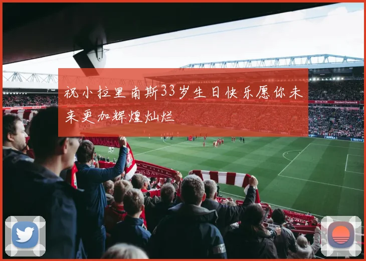 祝小拉里南斯33岁生日快乐愿你未来更加辉煌灿烂