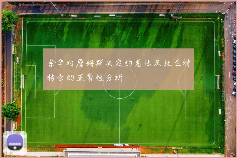 余华对詹姆斯决定的看法及杜兰特转会的正常性分析
