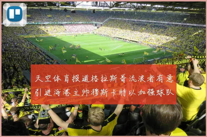 天空体育报道格拉斯哥流浪者有意引进海港主帅穆斯卡特以加强球队实力