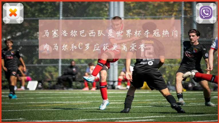 马塞洛称巴西队是世界杯夺冠热门内马尔和C罗应获更高荣誉