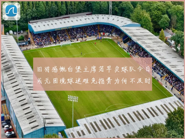 旧将感慨白堡主席若早卖球队今日或无困境球迷难免指责为何不及时出售