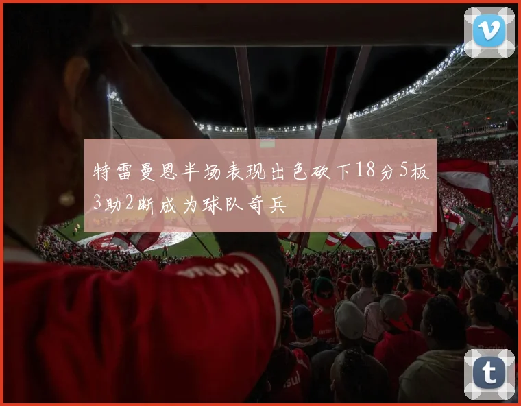 特雷曼恩半场表现出色砍下18分5板3助2断成为球队奇兵