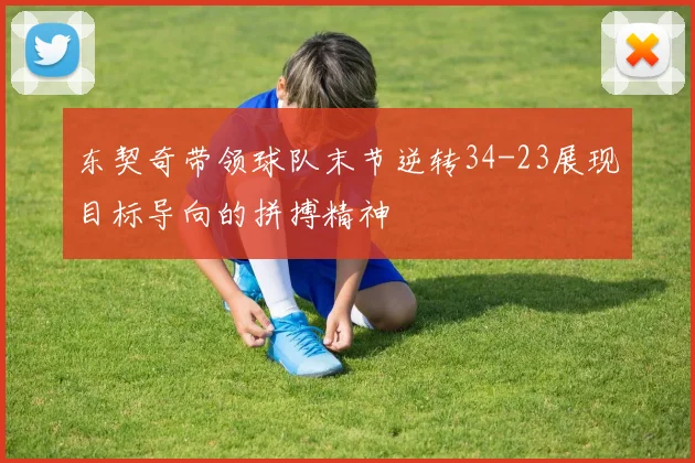 东契奇带领球队末节逆转34-23展现目标导向的拼搏精神