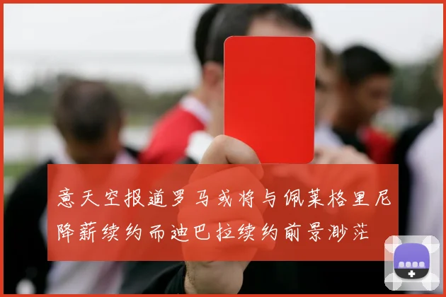 意天空报道罗马或将与佩莱格里尼降薪续约而迪巴拉续约前景渺茫