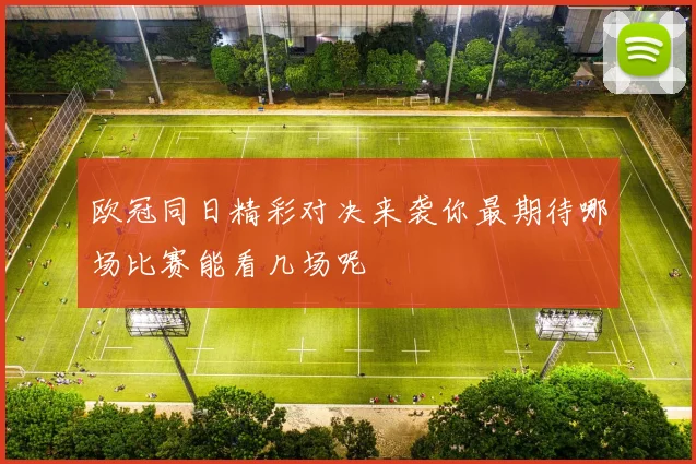 欧冠同日精彩对决来袭你最期待哪场比赛能看几场呢