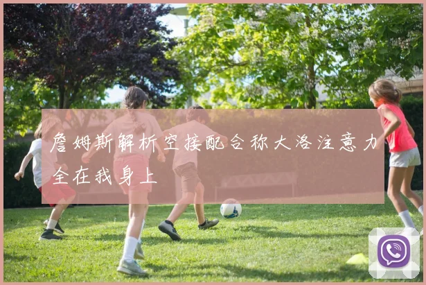 詹姆斯解析空接配合称大洛注意力全在我身上