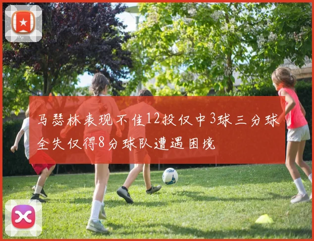 马瑟林表现不佳12投仅中3球三分球全失仅得8分球队遭遇困境